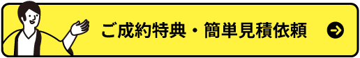 ご成約特典・簡単見積依頼はコチラ