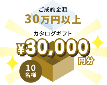 ご成約金額30万円以上でカタログギフト3万円分を10名様にプレゼント