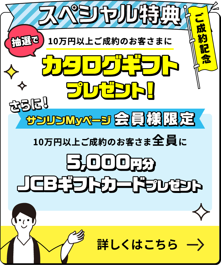 ご成約記念スペシャル特典　10万円以上ご成約のお客さまに抽選でカタログギフトプレゼント！さらに、サンリンMyページ会員様限定10万円以上ご成約のお客様全員に5,000円分JCBギフトカードプレゼント